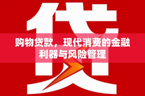 泰顺购物贷款，现代消费的金融利器与风险管理