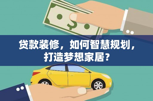 泰顺贷款装修，如何智慧规划，打造梦想家居？