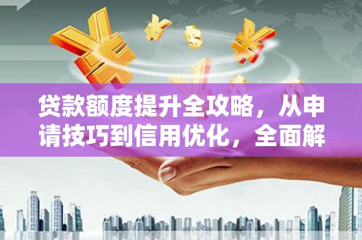 泰顺贷款额度提升全攻略，从申请技巧到信用优化，全面解析