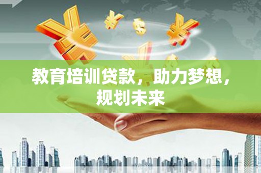 泰顺教育培训贷款，助力梦想，规划未来