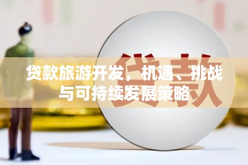 泰顺贷款旅游开发，机遇、挑战与可持续发展策略