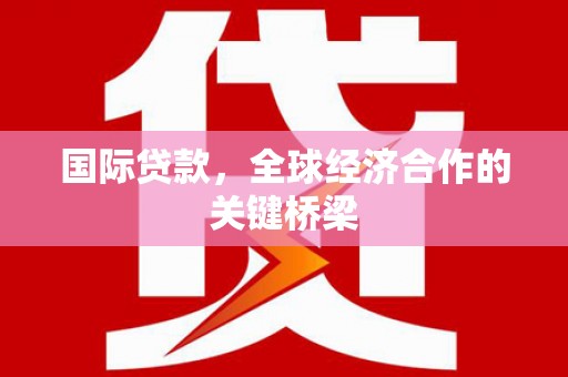 泰顺国际贷款，全球经济合作的关键桥梁
