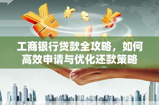 泰顺工商银行贷款全攻略，如何高效申请与优化还款策略