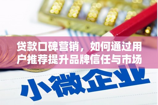 泰顺贷款口碑营销，如何通过用户推荐提升品牌信任与市场份额