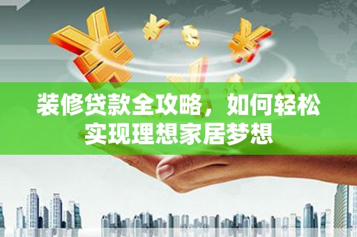 泰顺装修贷款全攻略，如何轻松实现理想家居梦想