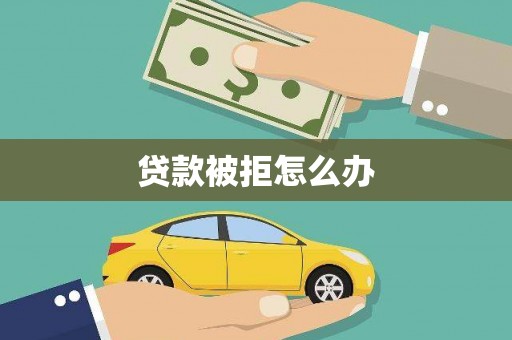 泰顺贷款被拒怎么办