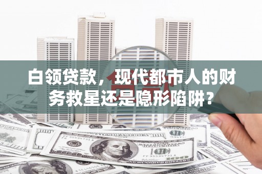 泰顺白领贷款，现代都市人的财务救星还是隐形陷阱？