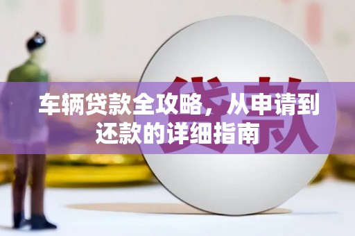 泰顺车辆贷款全攻略,从申请到还款的详细指南 泰顺车辆贷款全攻略,从申请到还款的详细指南