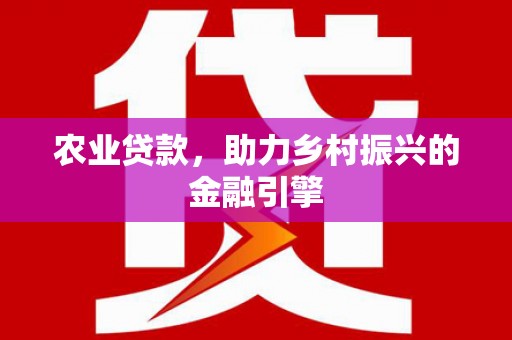 泰顺农业贷款，助力乡村振兴的金融引擎
