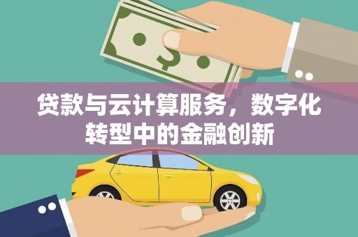 泰顺贷款与云计算服务，数字化转型中的金融创新