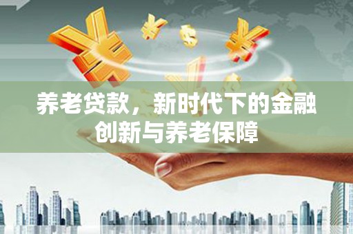泰顺养老贷款，新时代下的金融创新与养老保障