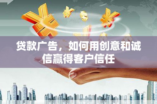 泰顺贷款广告，如何用创意和诚信赢得客户信任