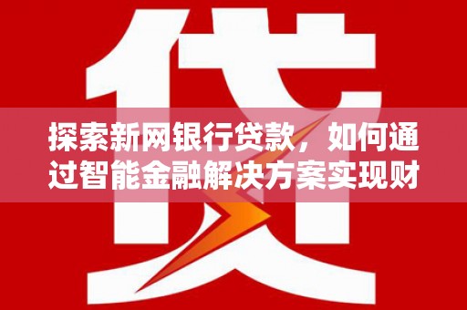 泰顺探索新网银行贷款，如何通过智能金融解决方案实现财富增长