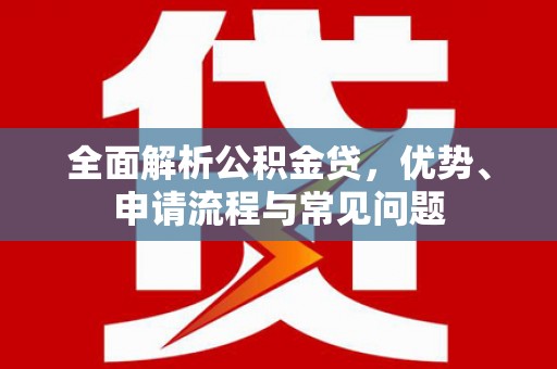 泰顺全面解析公积金贷，优势、申请流程与常见问题