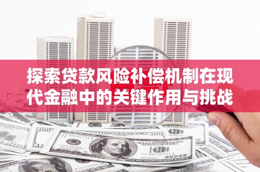 泰顺探索贷款风险补偿机制在现代金融中的关键作用与挑战