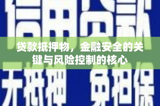 泰顺贷款抵押物，金融安全的关键与风险控制的核心