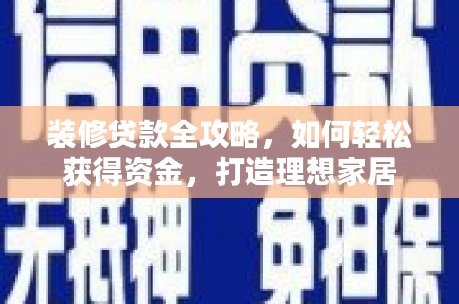 泰顺装修贷款全攻略，如何轻松获得资金，打造理想家居