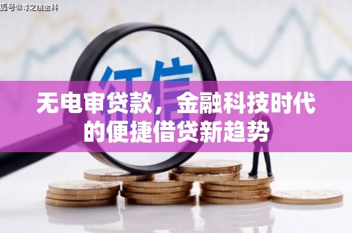 泰顺无电审贷款，金融科技时代的便捷借贷新趋势