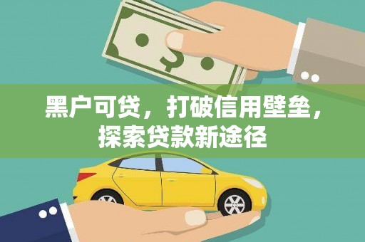 泰顺黑户可贷，打破信用壁垒，探索贷款新途径