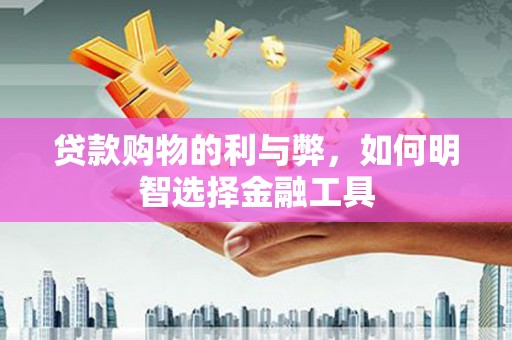 泰顺贷款购物的利与弊，如何明智选择金融工具