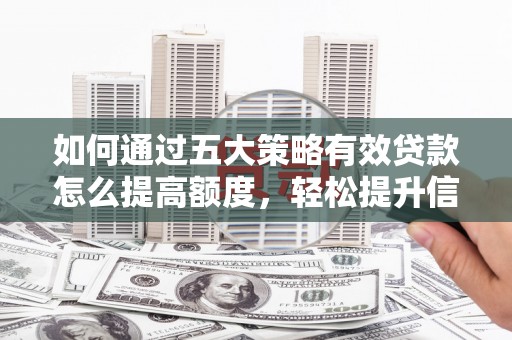 泰顺如何通过五大策略有效贷款怎么提高额度，轻松提升信用价值