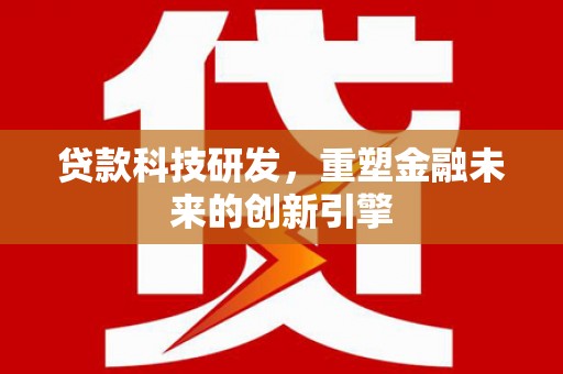 泰顺贷款科技研发，重塑金融未来的创新引擎