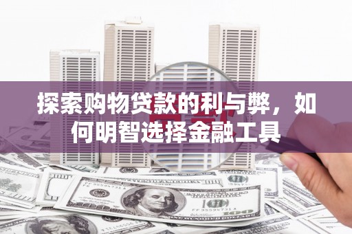 泰顺探索购物贷款的利与弊，如何明智选择金融工具