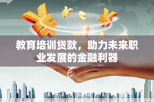 泰顺教育培训贷款，助力未来职业发展的金融利器