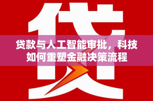 泰顺贷款与人工智能审批，科技如何重塑金融决策流程