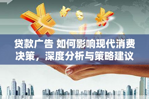泰顺贷款广告 如何影响现代消费决策，深度分析与策略建议