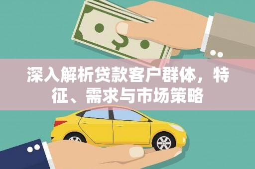 泰顺深入解析贷款客户群体，特征、需求与市场策略