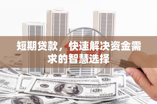 泰顺短期贷款，快速解决资金需求的智慧选择