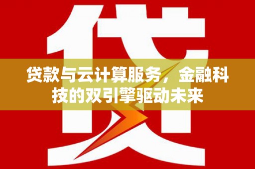 泰顺贷款与云计算服务，金融科技的双引擎驱动未来