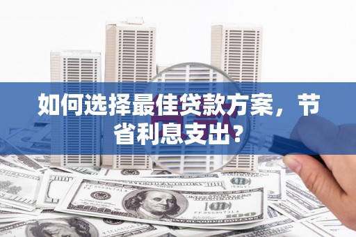 泰顺如何选择最佳贷款方案，节省利息支出？