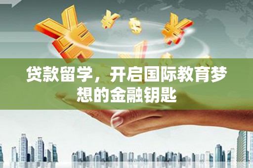 泰顺贷款留学，开启国际教育梦想的金融钥匙