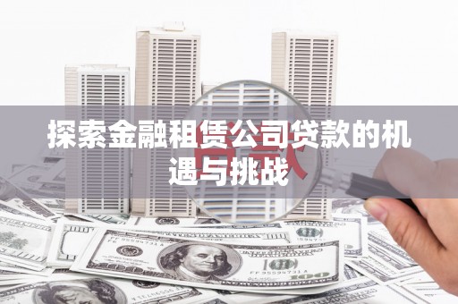 泰顺探索金融租赁公司贷款的机遇与挑战