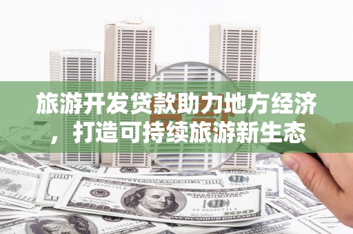泰顺旅游开发贷款助力地方经济，打造可持续旅游新生态