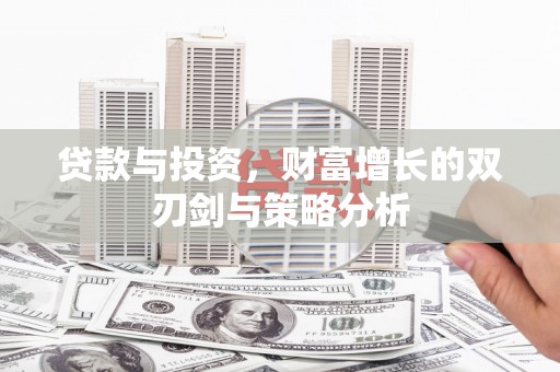 泰顺贷款与投资，财富增长的双刃剑与策略分析