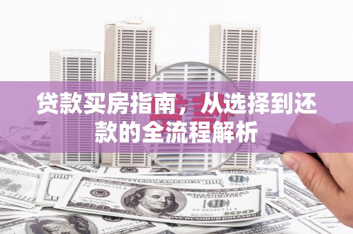 泰顺贷款买房指南，从选择到还款的全流程解析
