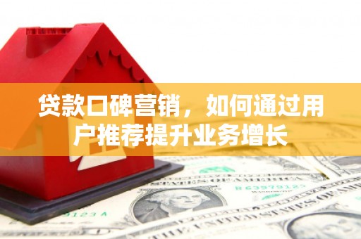 泰顺贷款口碑营销，如何通过用户推荐提升业务增长