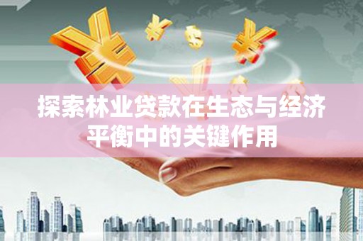 泰顺探索林业贷款在生态与经济平衡中的关键作用