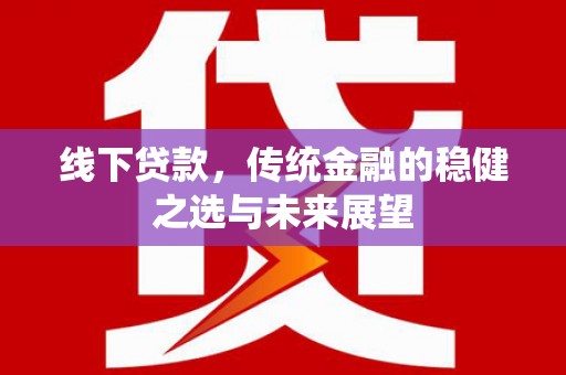 泰顺线下贷款，传统金融的稳健之选与未来展望