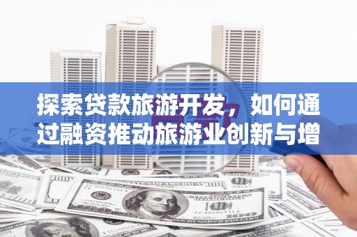 泰顺探索贷款旅游开发，如何通过融资推动旅游业创新与增长