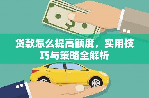 泰顺贷款怎么提高额度，实用技巧与策略全解析