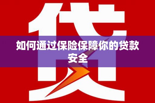 泰顺如何通过保险保障你的贷款安全