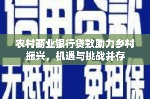泰顺农村商业银行贷款助力乡村振兴，机遇与挑战并存