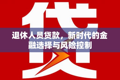 泰顺退休人员贷款，新时代的金融选择与风险控制