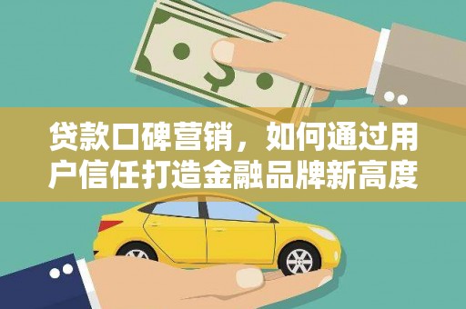 泰顺贷款口碑营销，如何通过用户信任打造金融品牌新高度