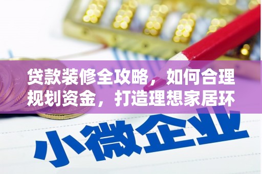 泰顺贷款装修全攻略，如何合理规划资金，打造理想家居环境