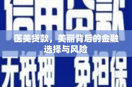 泰顺医美贷款，美丽背后的金融选择与风险